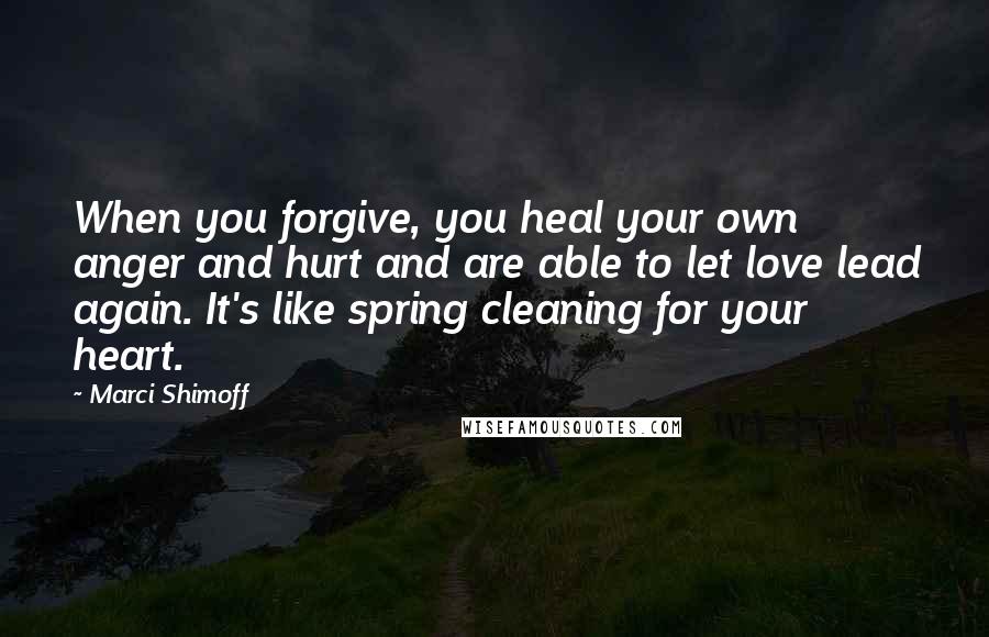 Marci Shimoff Quotes: When you forgive, you heal your own anger and hurt and are able to let love lead again. It's like spring cleaning for your heart.