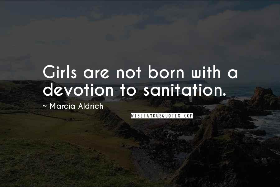 Marcia Aldrich Quotes: Girls are not born with a devotion to sanitation.