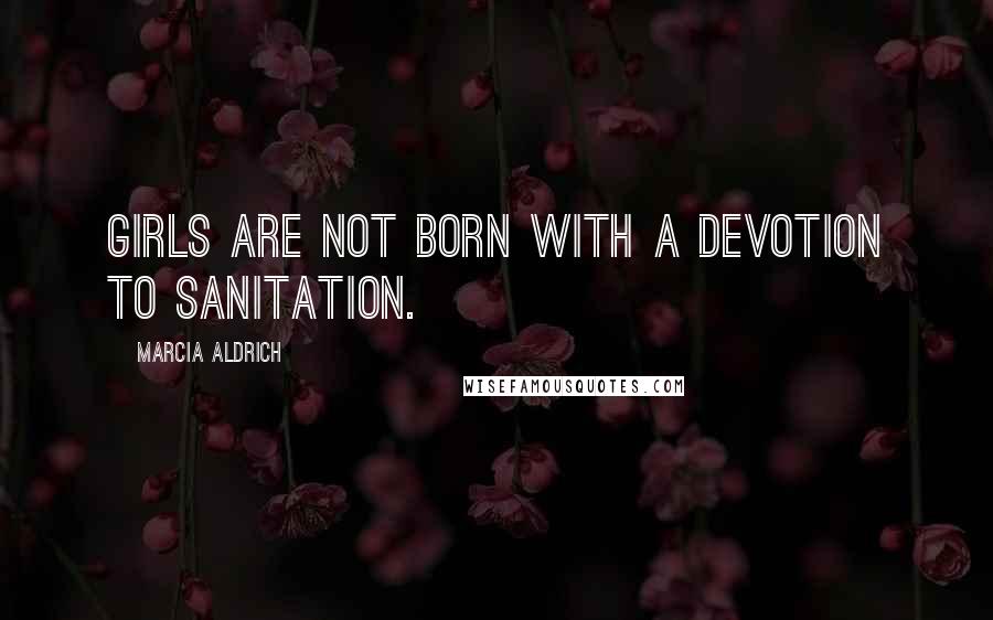 Marcia Aldrich Quotes: Girls are not born with a devotion to sanitation.