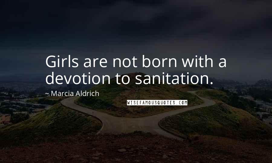 Marcia Aldrich Quotes: Girls are not born with a devotion to sanitation.