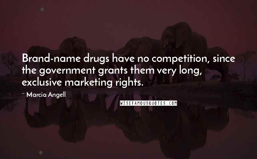 Marcia Angell Quotes: Brand-name drugs have no competition, since the government grants them very long, exclusive marketing rights.