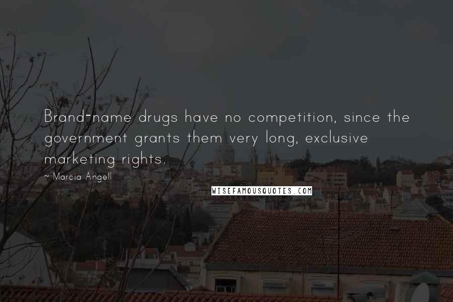 Marcia Angell Quotes: Brand-name drugs have no competition, since the government grants them very long, exclusive marketing rights.