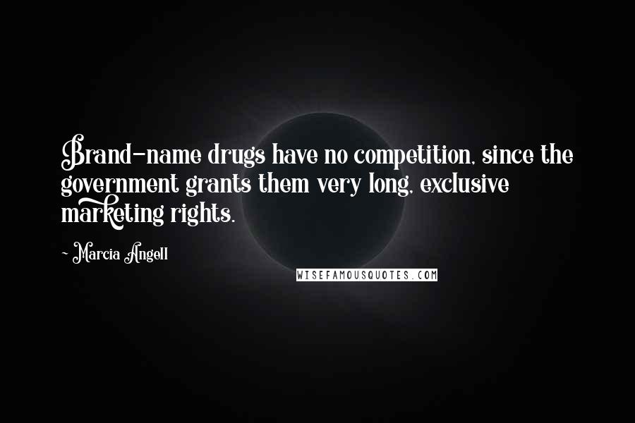 Marcia Angell Quotes: Brand-name drugs have no competition, since the government grants them very long, exclusive marketing rights.