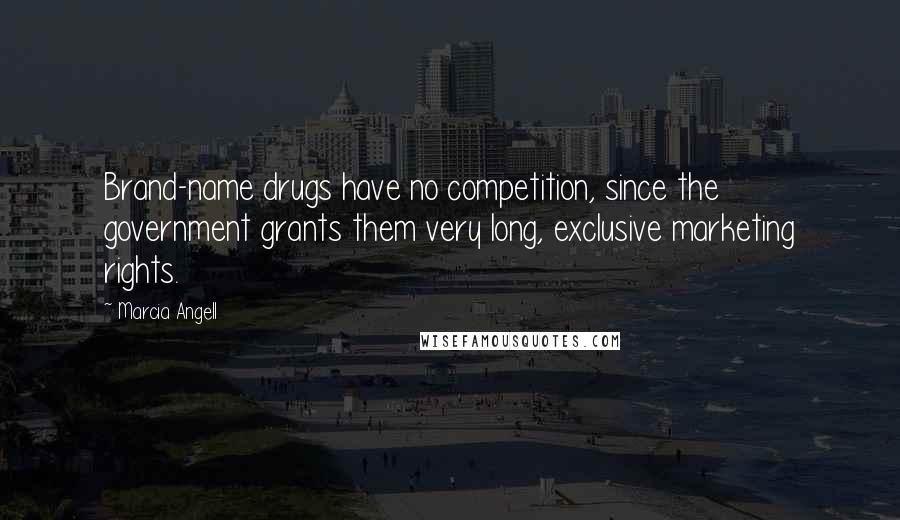 Marcia Angell Quotes: Brand-name drugs have no competition, since the government grants them very long, exclusive marketing rights.