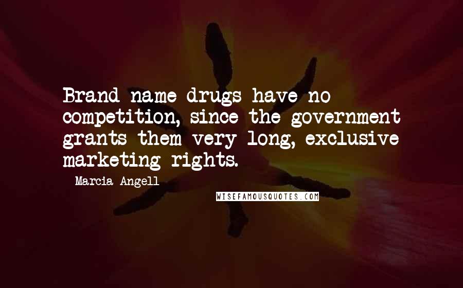 Marcia Angell Quotes: Brand-name drugs have no competition, since the government grants them very long, exclusive marketing rights.