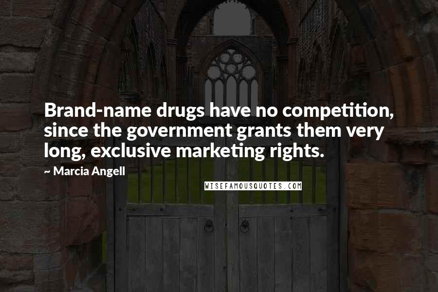 Marcia Angell Quotes: Brand-name drugs have no competition, since the government grants them very long, exclusive marketing rights.