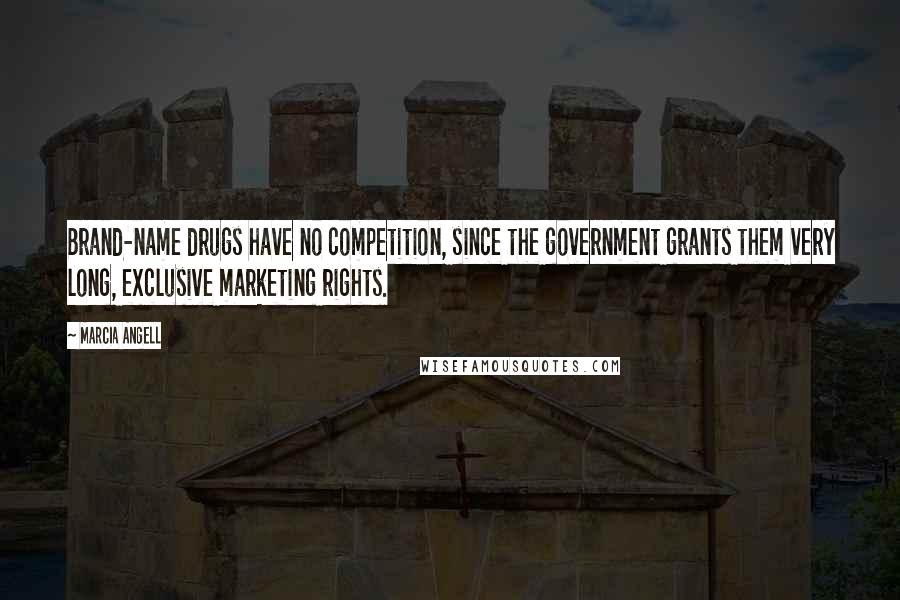 Marcia Angell Quotes: Brand-name drugs have no competition, since the government grants them very long, exclusive marketing rights.