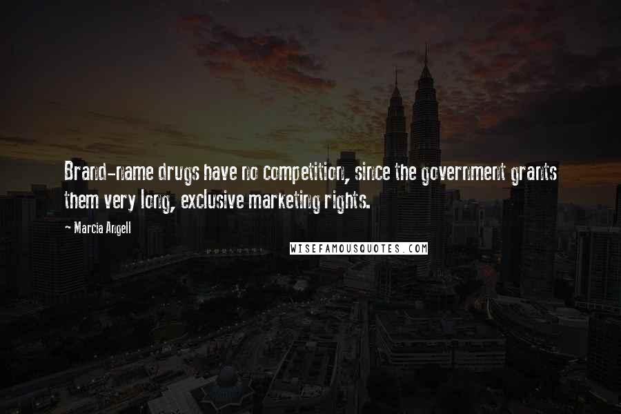 Marcia Angell Quotes: Brand-name drugs have no competition, since the government grants them very long, exclusive marketing rights.