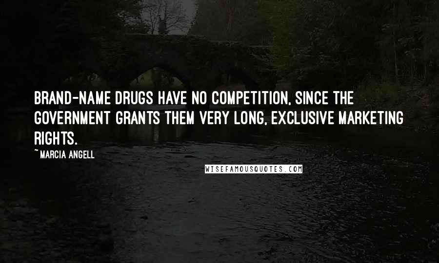 Marcia Angell Quotes: Brand-name drugs have no competition, since the government grants them very long, exclusive marketing rights.