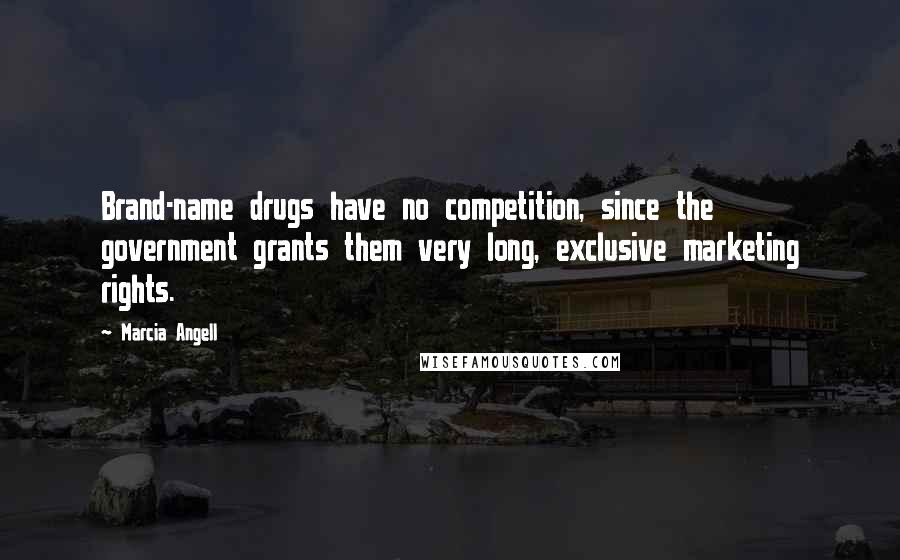 Marcia Angell Quotes: Brand-name drugs have no competition, since the government grants them very long, exclusive marketing rights.
