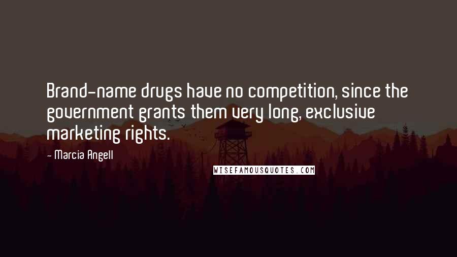 Marcia Angell Quotes: Brand-name drugs have no competition, since the government grants them very long, exclusive marketing rights.