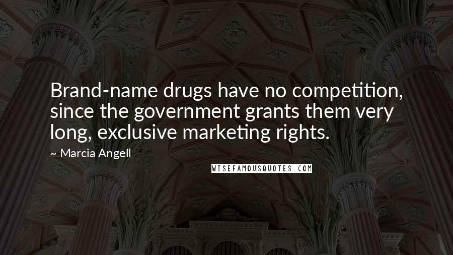 Marcia Angell Quotes: Brand-name drugs have no competition, since the government grants them very long, exclusive marketing rights.