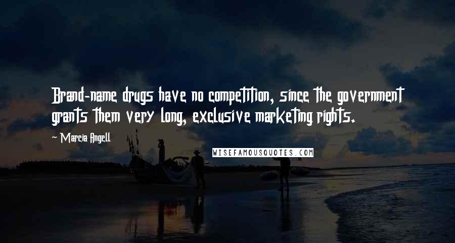 Marcia Angell Quotes: Brand-name drugs have no competition, since the government grants them very long, exclusive marketing rights.