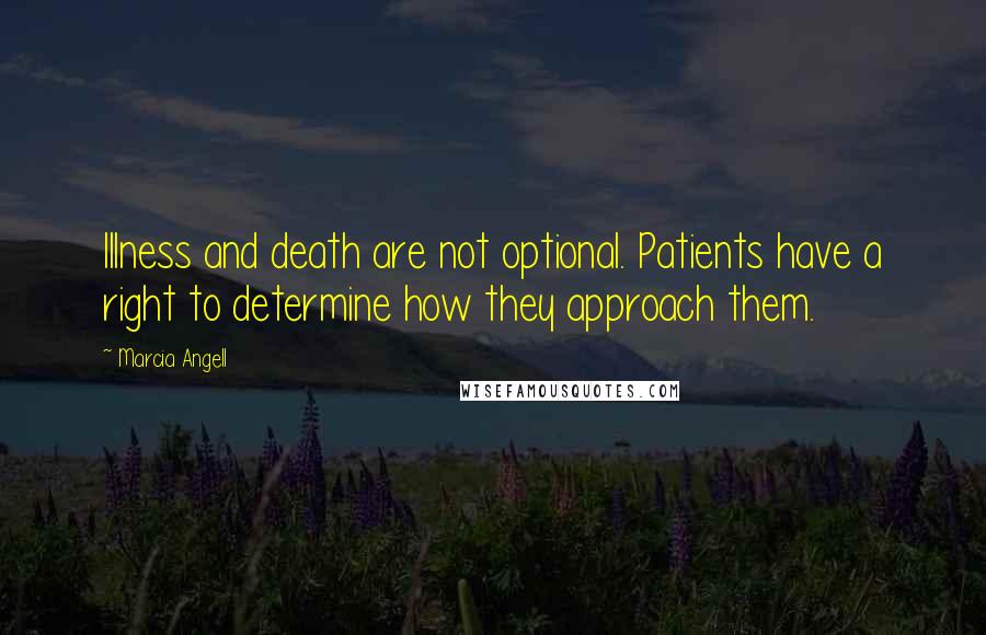 Marcia Angell Quotes: Illness and death are not optional. Patients have a right to determine how they approach them.