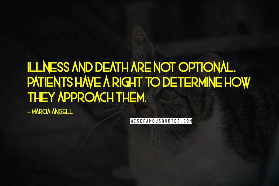 Marcia Angell Quotes: Illness and death are not optional. Patients have a right to determine how they approach them.