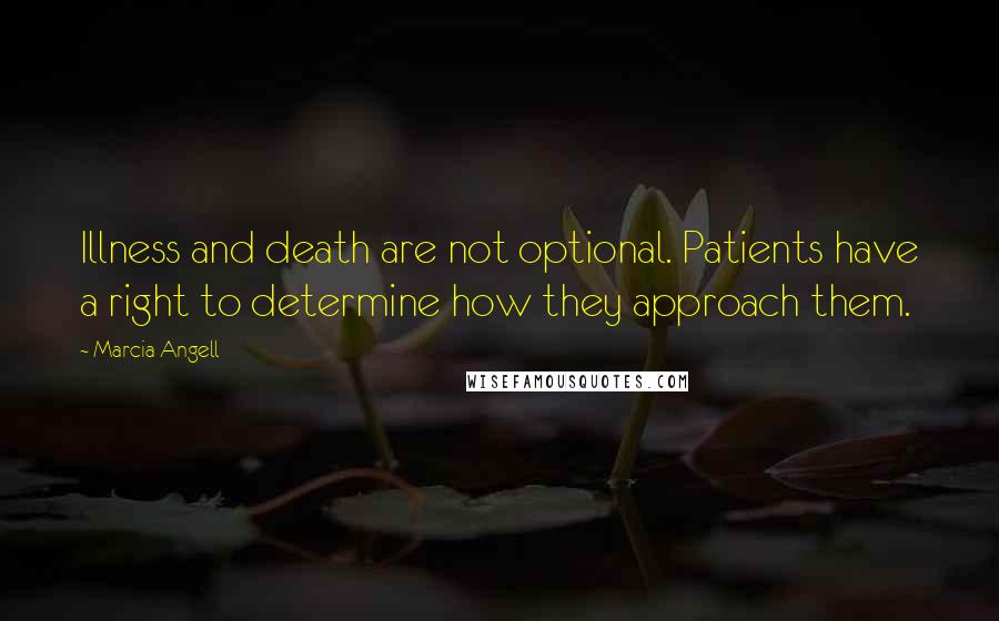 Marcia Angell Quotes: Illness and death are not optional. Patients have a right to determine how they approach them.