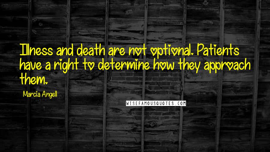 Marcia Angell Quotes: Illness and death are not optional. Patients have a right to determine how they approach them.