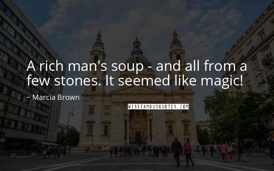 Marcia Brown Quotes: A rich man's soup - and all from a few stones. It seemed like magic!