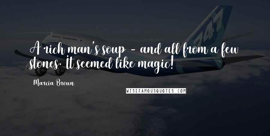 Marcia Brown Quotes: A rich man's soup - and all from a few stones. It seemed like magic!