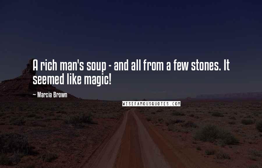 Marcia Brown Quotes: A rich man's soup - and all from a few stones. It seemed like magic!