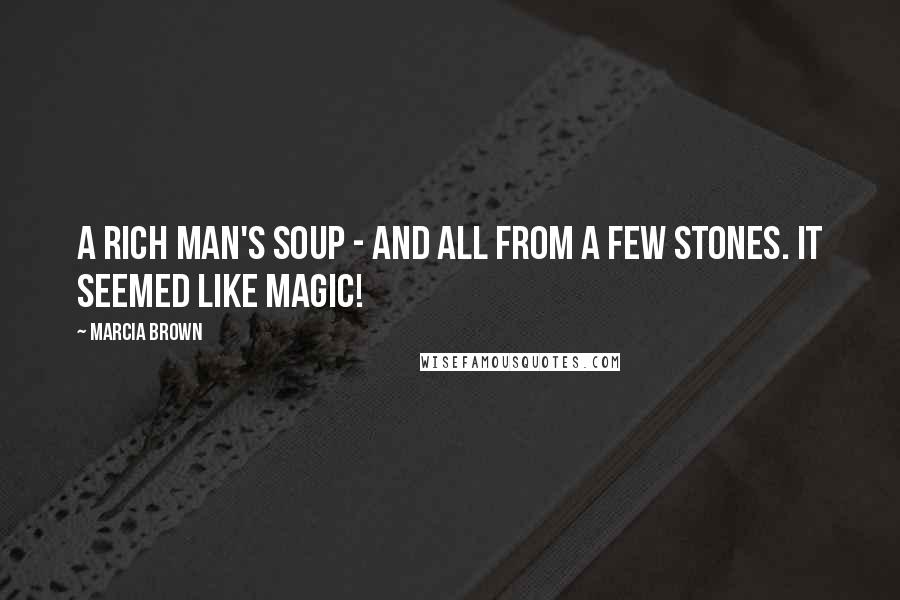 Marcia Brown Quotes: A rich man's soup - and all from a few stones. It seemed like magic!