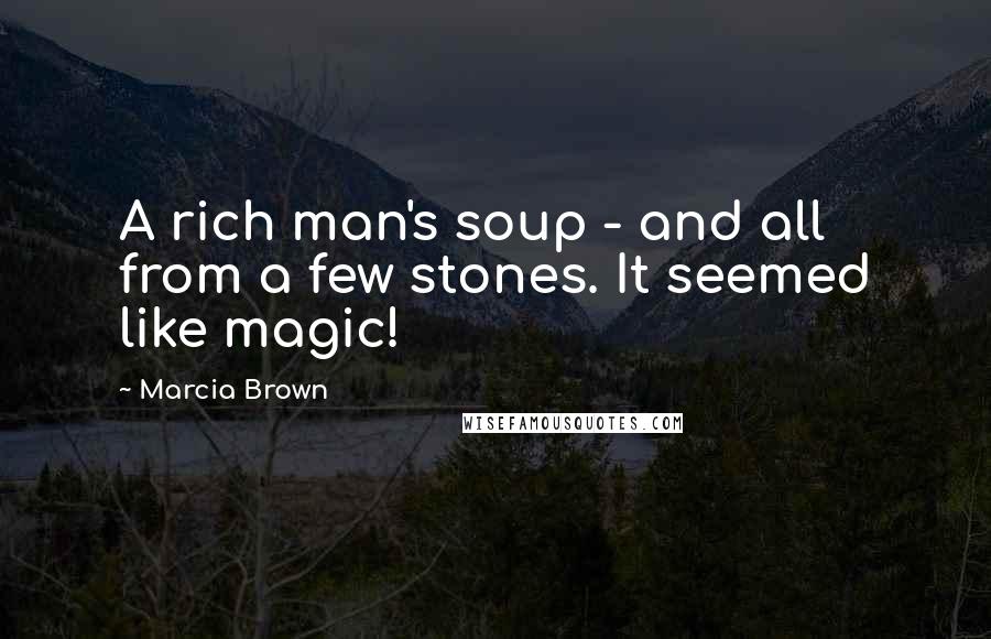 Marcia Brown Quotes: A rich man's soup - and all from a few stones. It seemed like magic!