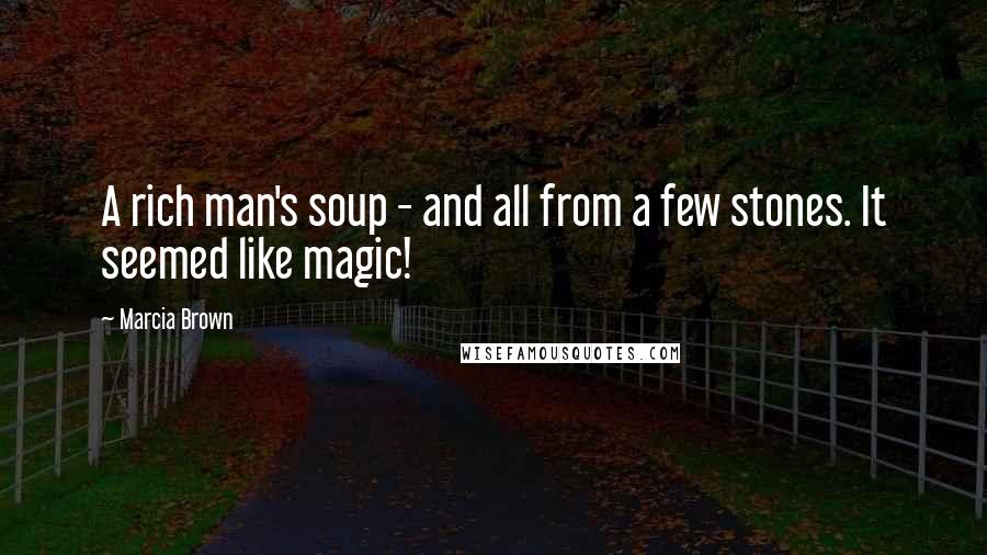 Marcia Brown Quotes: A rich man's soup - and all from a few stones. It seemed like magic!