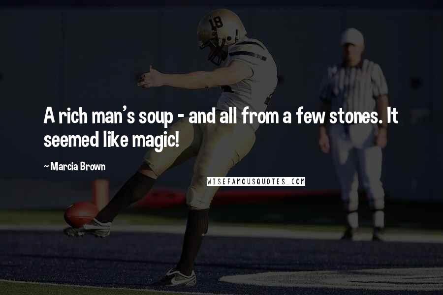 Marcia Brown Quotes: A rich man's soup - and all from a few stones. It seemed like magic!