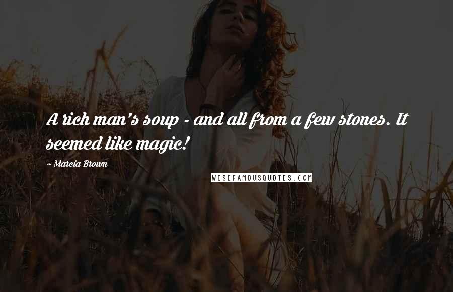 Marcia Brown Quotes: A rich man's soup - and all from a few stones. It seemed like magic!