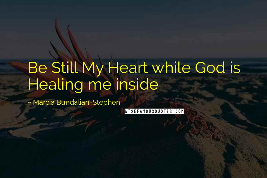 Marcia Bundalian-Stephen Quotes: Be Still My Heart while God is Healing me inside