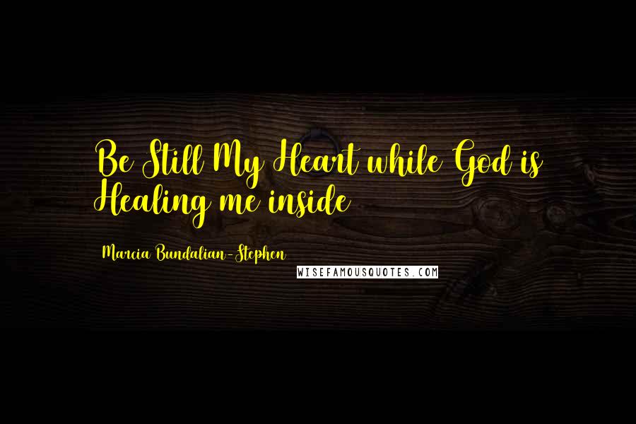 Marcia Bundalian-Stephen Quotes: Be Still My Heart while God is Healing me inside
