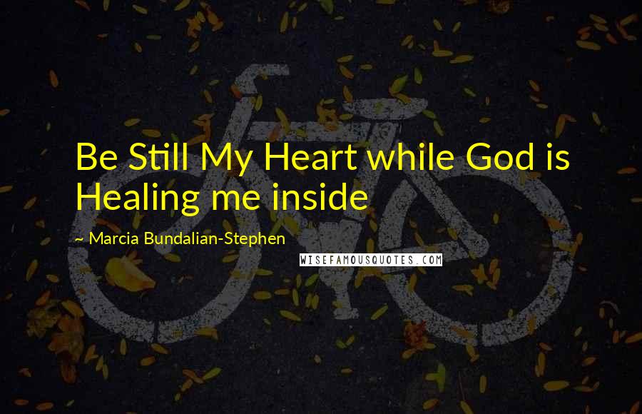 Marcia Bundalian-Stephen Quotes: Be Still My Heart while God is Healing me inside