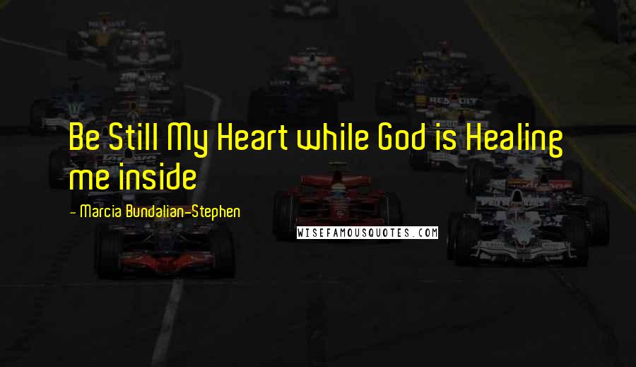 Marcia Bundalian-Stephen Quotes: Be Still My Heart while God is Healing me inside