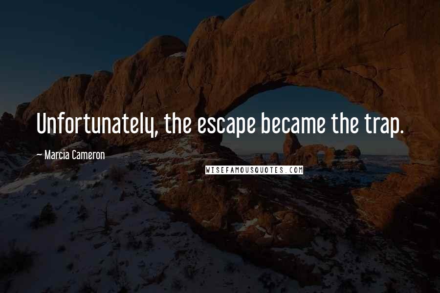 Marcia Cameron Quotes: Unfortunately, the escape became the trap.