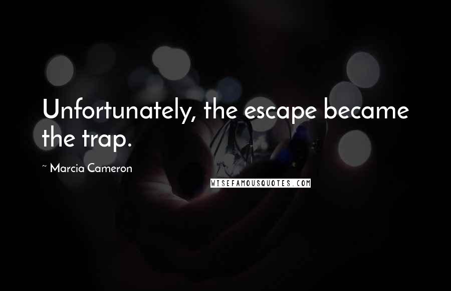 Marcia Cameron Quotes: Unfortunately, the escape became the trap.