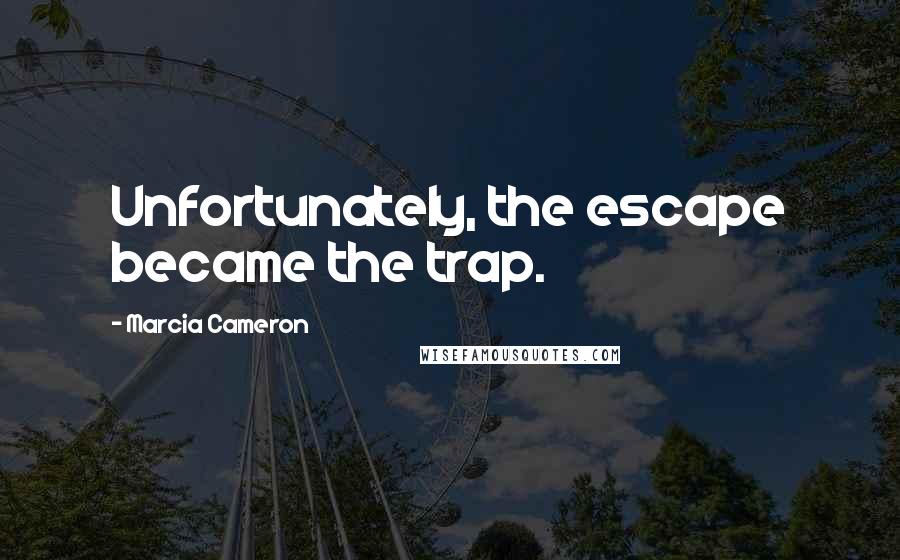 Marcia Cameron Quotes: Unfortunately, the escape became the trap.