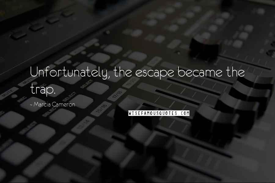 Marcia Cameron Quotes: Unfortunately, the escape became the trap.