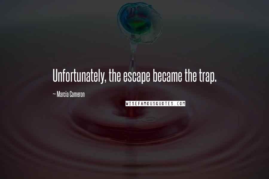 Marcia Cameron Quotes: Unfortunately, the escape became the trap.