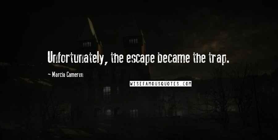 Marcia Cameron Quotes: Unfortunately, the escape became the trap.