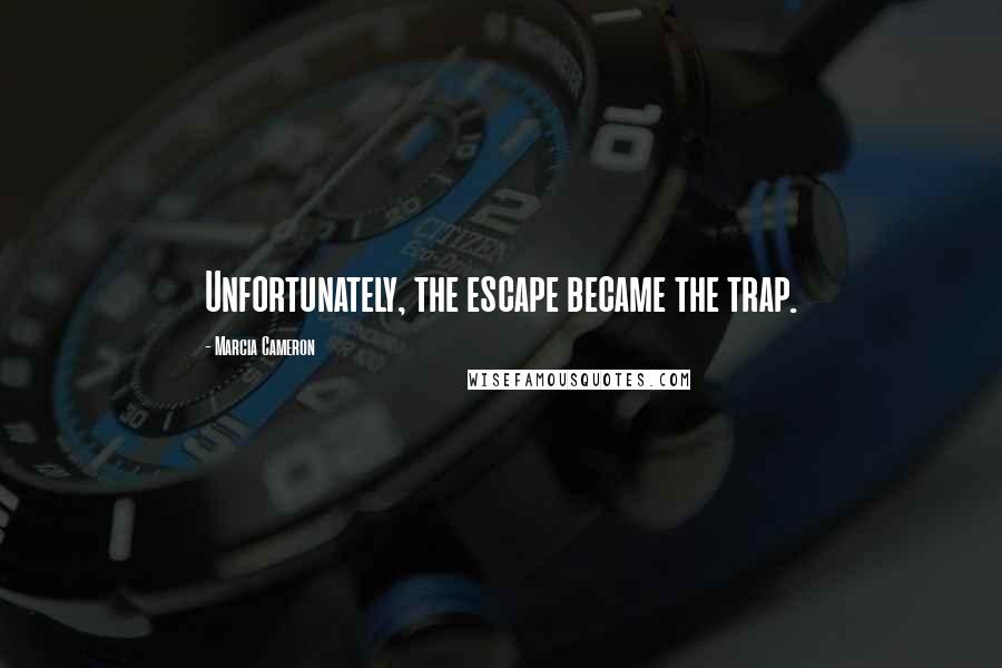 Marcia Cameron Quotes: Unfortunately, the escape became the trap.