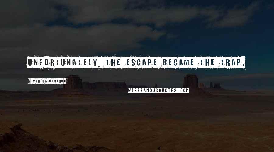 Marcia Cameron Quotes: Unfortunately, the escape became the trap.