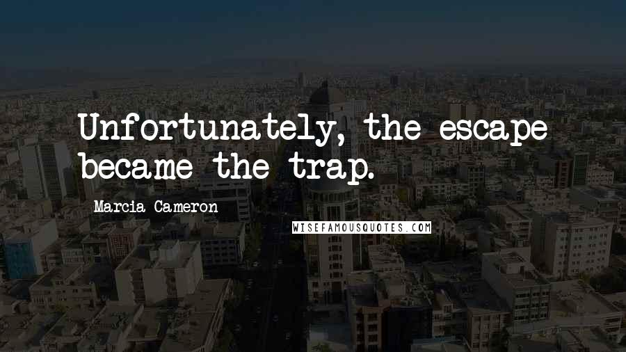 Marcia Cameron Quotes: Unfortunately, the escape became the trap.