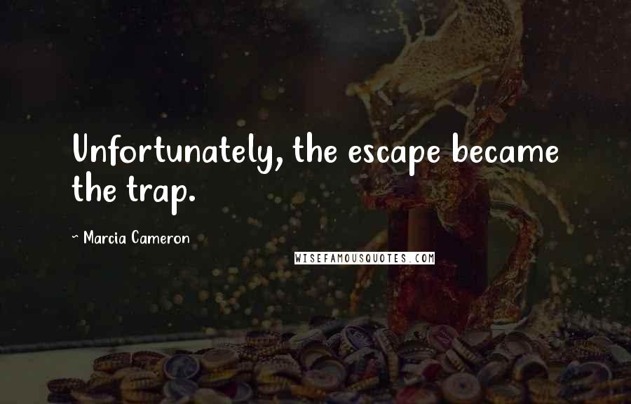 Marcia Cameron Quotes: Unfortunately, the escape became the trap.