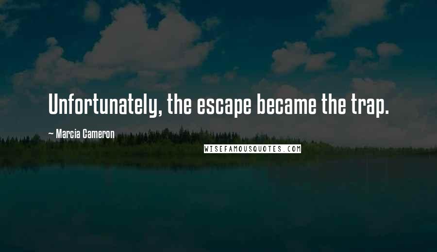 Marcia Cameron Quotes: Unfortunately, the escape became the trap.