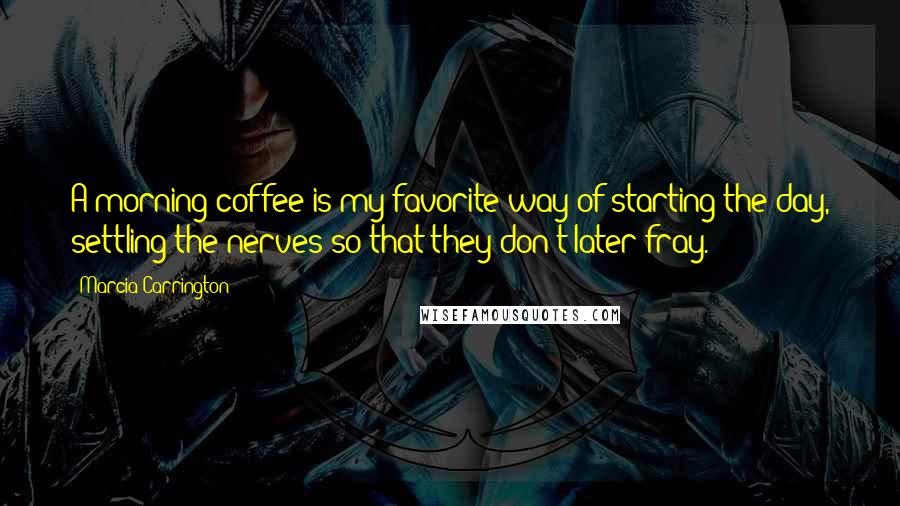 Marcia Carrington Quotes: A morning coffee is my favorite way of starting the day, settling the nerves so that they don't later fray.