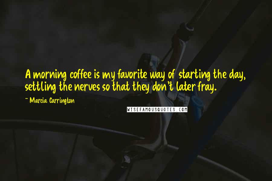 Marcia Carrington Quotes: A morning coffee is my favorite way of starting the day, settling the nerves so that they don't later fray.