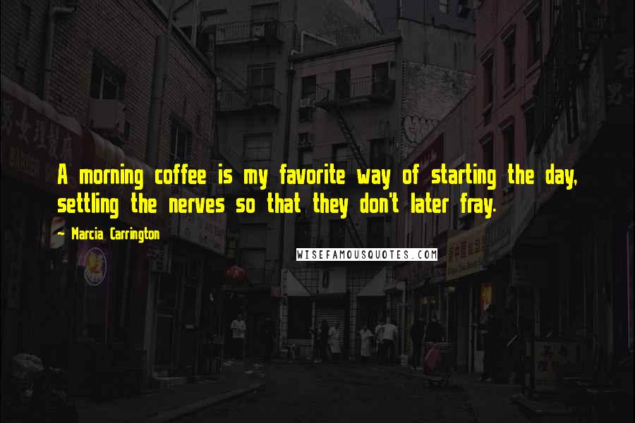 Marcia Carrington Quotes: A morning coffee is my favorite way of starting the day, settling the nerves so that they don't later fray.