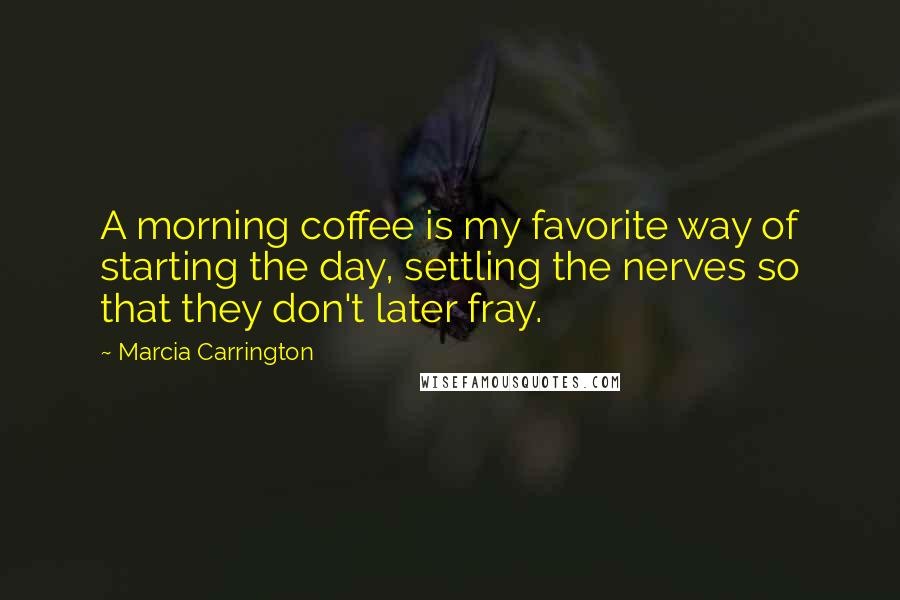 Marcia Carrington Quotes: A morning coffee is my favorite way of starting the day, settling the nerves so that they don't later fray.