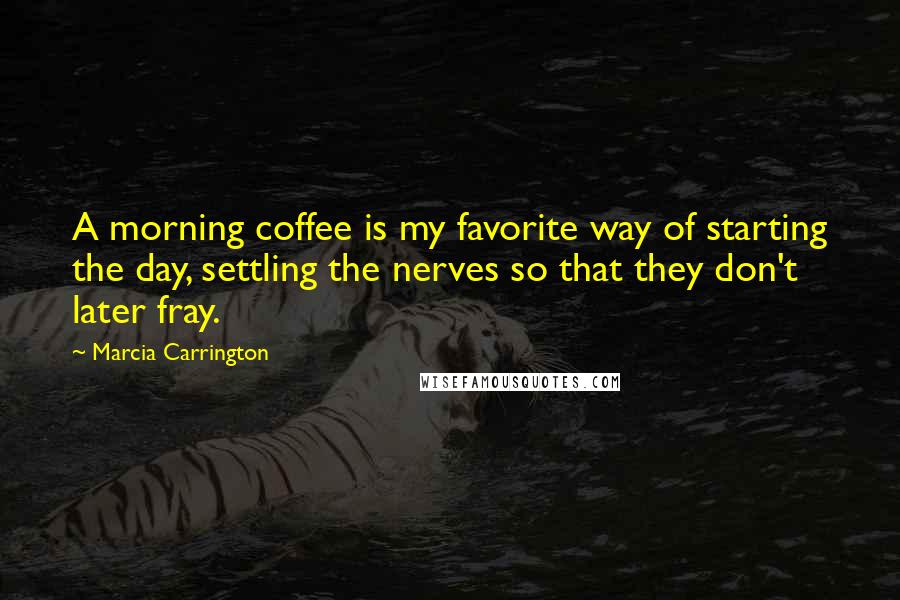 Marcia Carrington Quotes: A morning coffee is my favorite way of starting the day, settling the nerves so that they don't later fray.