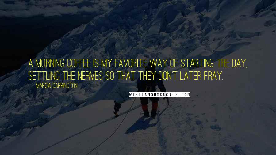 Marcia Carrington Quotes: A morning coffee is my favorite way of starting the day, settling the nerves so that they don't later fray.